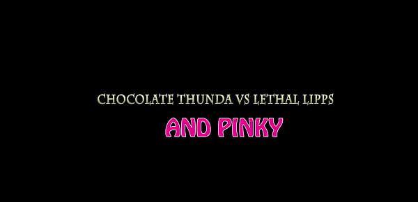  chocolate thunda  vs lethal lipps and pinky